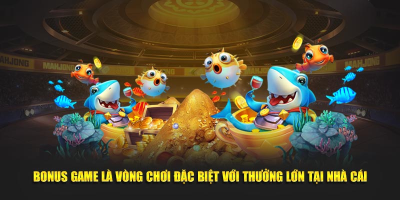 Bonus Game là vòng chơi đặc biệt với thưởng lớn tại nhà cái
