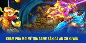 Khám phá mới về tựa game bắn cá ăn xu Kuwin