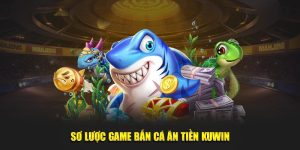 Sơ lược game bắn cá ăn tiền KUWIN