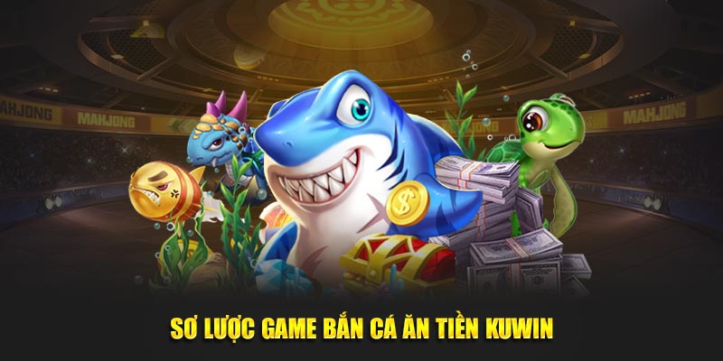 Sơ lược game bắn cá ăn tiền KUWIN